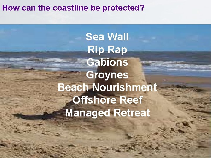 How can the coastline be protected? Sea Wall Rip Rap Gabions Groynes Beach Nourishment