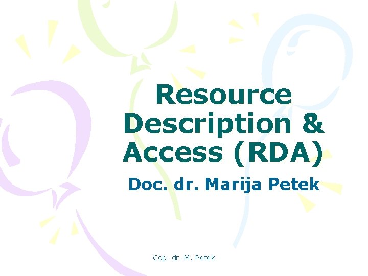 Resource Description & Access (RDA) Doc. dr. Marija Petek Cop. dr. M. Petek 