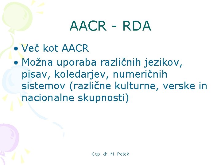 AACR - RDA • Več kot AACR • Možna uporaba različnih jezikov, pisav, koledarjev,