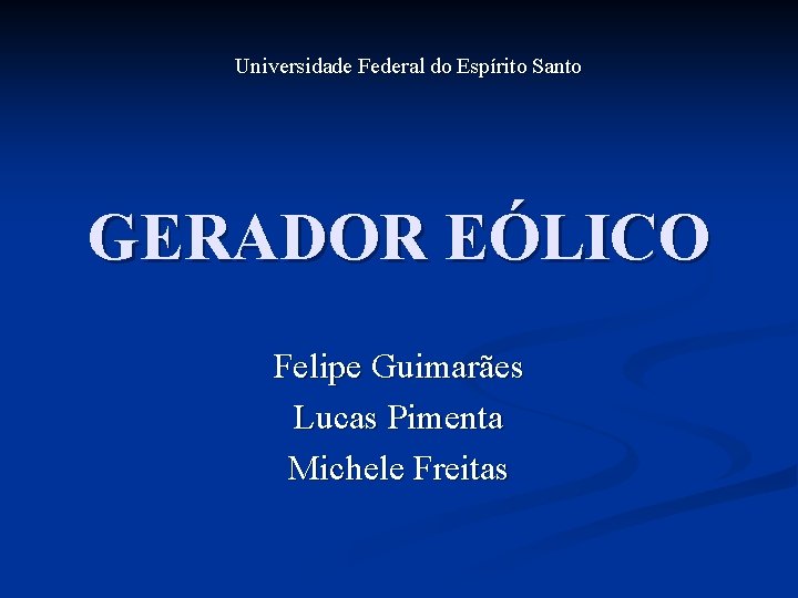 Universidade Federal do Espírito Santo GERADOR EÓLICO Felipe Guimarães Lucas Pimenta Michele Freitas 