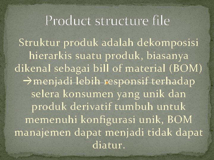 Product structure file Struktur produk adalah dekomposisi hierarkis suatu produk, biasanya dikenal sebagai bill