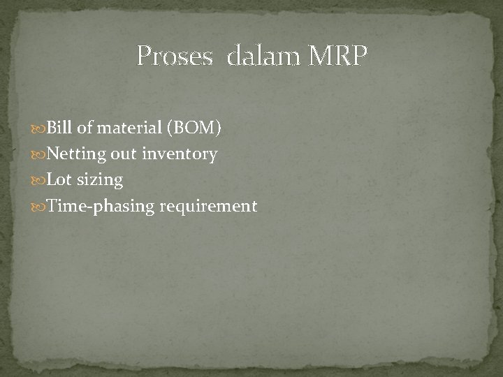Proses dalam MRP Bill of material (BOM) Netting out inventory Lot sizing Time-phasing requirement