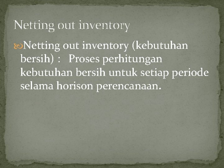 Netting out inventory (kebutuhan bersih) : Proses perhitungan kebutuhan bersih untuk setiap periode selama