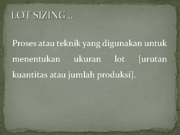 LOT SIZING. . Proses atau teknik yang digunakan untuk menentukan ukuran lot kuantitas atau