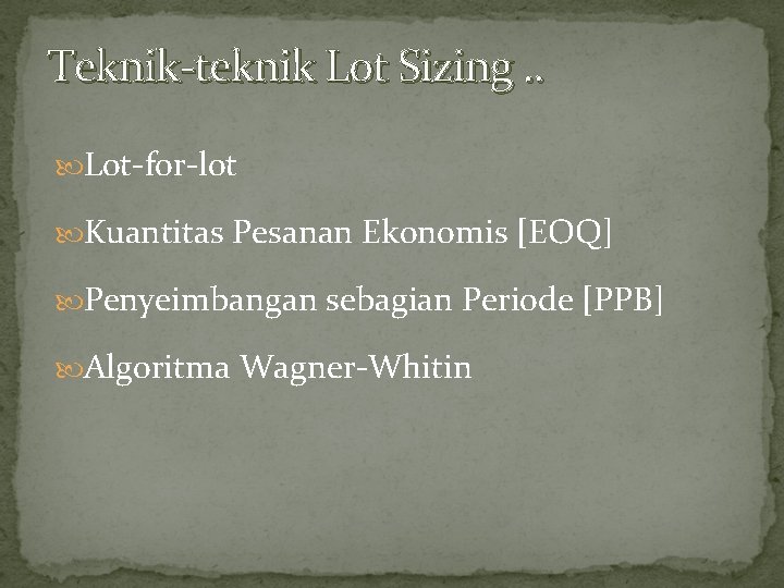 Teknik-teknik Lot Sizing. . Lot-for-lot Kuantitas Pesanan Ekonomis [EOQ] Penyeimbangan sebagian Periode [PPB] Algoritma