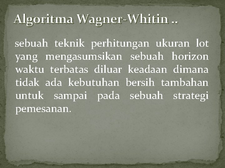 Algoritma Wagner-Whitin. . sebuah teknik perhitungan ukuran lot yang mengasumsikan sebuah horizon waktu terbatas