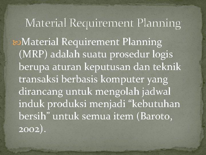 Material Requirement Planning (MRP) adalah suatu prosedur logis berupa aturan keputusan dan teknik transaksi