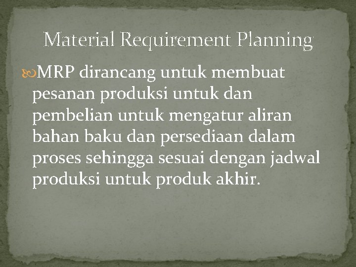 Material Requirement Planning MRP dirancang untuk membuat pesanan produksi untuk dan pembelian untuk mengatur