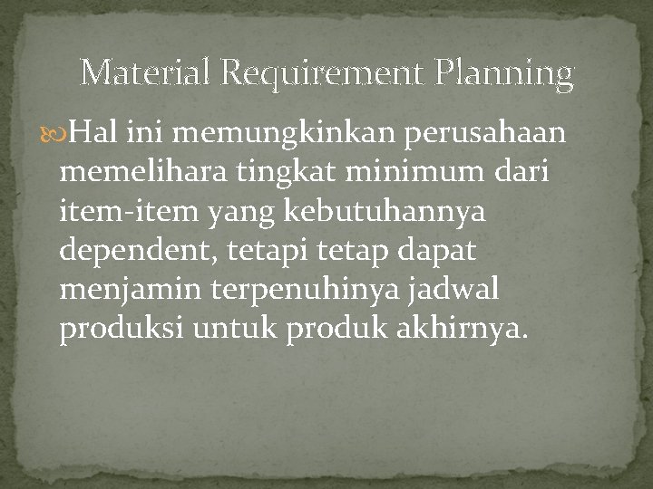 Material Requirement Planning Hal ini memungkinkan perusahaan memelihara tingkat minimum dari item-item yang kebutuhannya