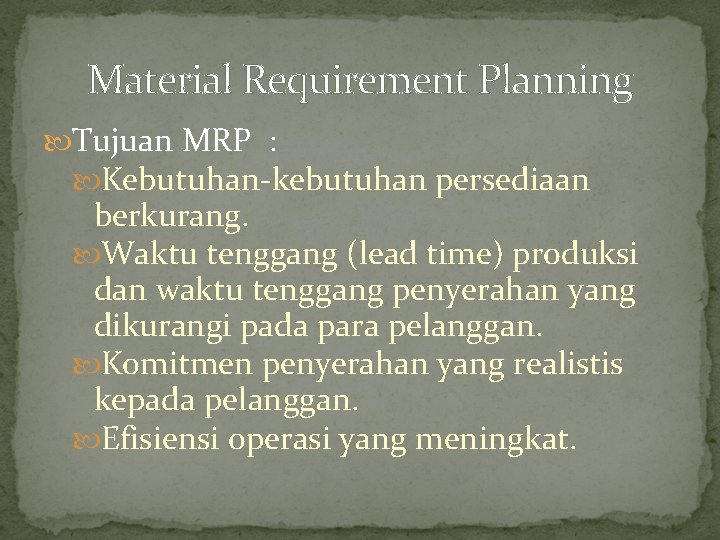 Material Requirement Planning Tujuan MRP : Kebutuhan-kebutuhan persediaan berkurang. Waktu tenggang (lead time) produksi