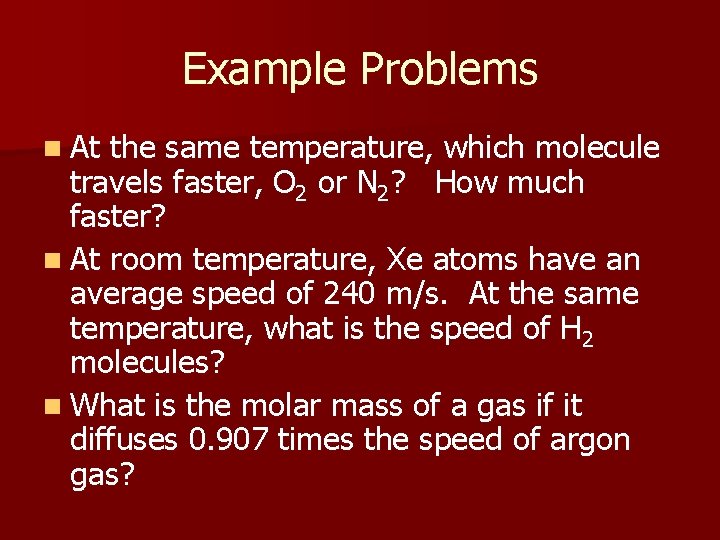 Example Problems n At the same temperature, which molecule travels faster, O 2 or