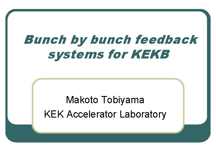 Bunch by bunch feedback systems for KEKB Makoto Tobiyama KEK Accelerator Laboratory 
