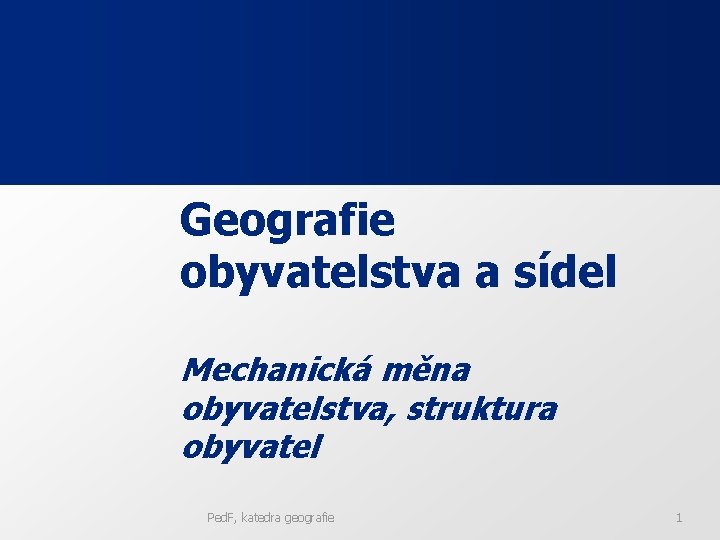 Geografie obyvatelstva a sídel Mechanická měna obyvatelstva, struktura obyvatel Ped. F, katedra geografie 1