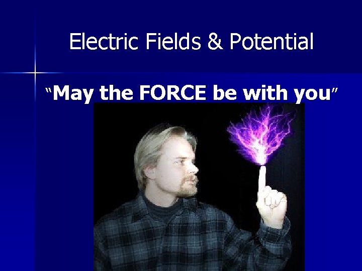 Electric Fields & Potential “May the FORCE be with you” 