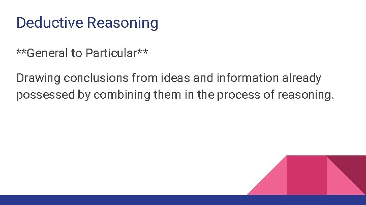 Deductive Reasoning **General to Particular** Drawing conclusions from ideas and information already possessed by