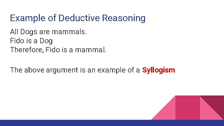Example of Deductive Reasoning All Dogs are mammals. Fido is a Dog Therefore, Fido Example of Deductive Reasoning All Dogs are mammals. Fido is a Dog Therefore, Fido