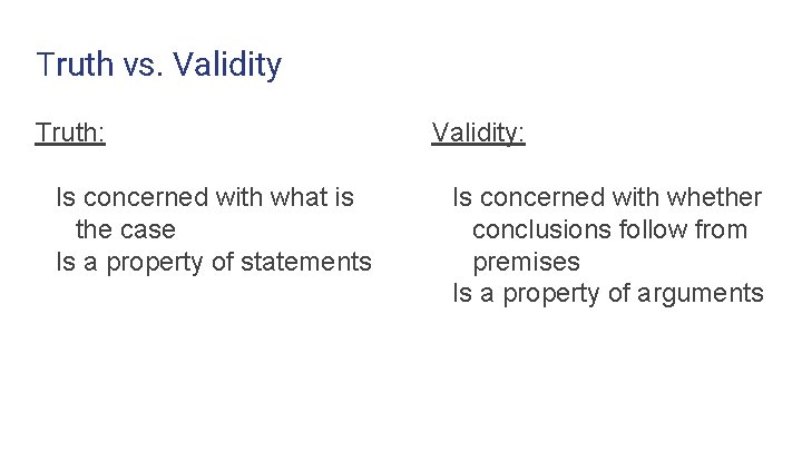 Truth vs. Validity Truth: Is concerned with what is the case Is a property