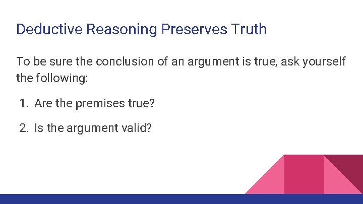 Deductive Reasoning Preserves Truth To be sure the conclusion of an argument is true,