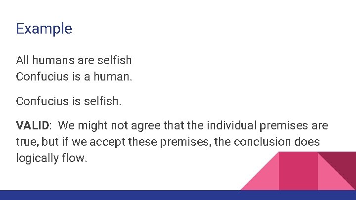 Example All humans are selfish Confucius is a human. Confucius is selfish. VALID: We