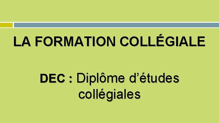 LA FORMATION COLLÉGIALE DEC : Diplôme d’études collégiales 