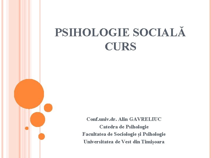 PSIHOLOGIE SOCIALĂ CURS Conf. univ. dr. Alin GAVRELIUC Catedra de Psihologie Facultatea de Sociologie