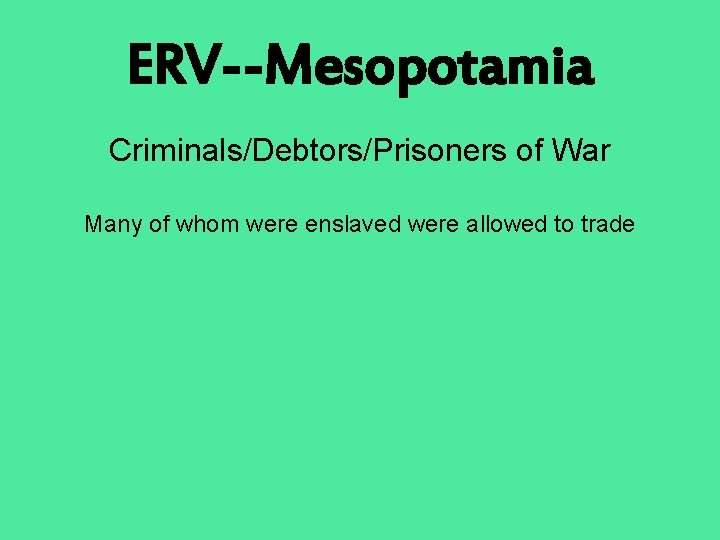 ERV--Mesopotamia Criminals/Debtors/Prisoners of War Many of whom were enslaved were allowed to trade 