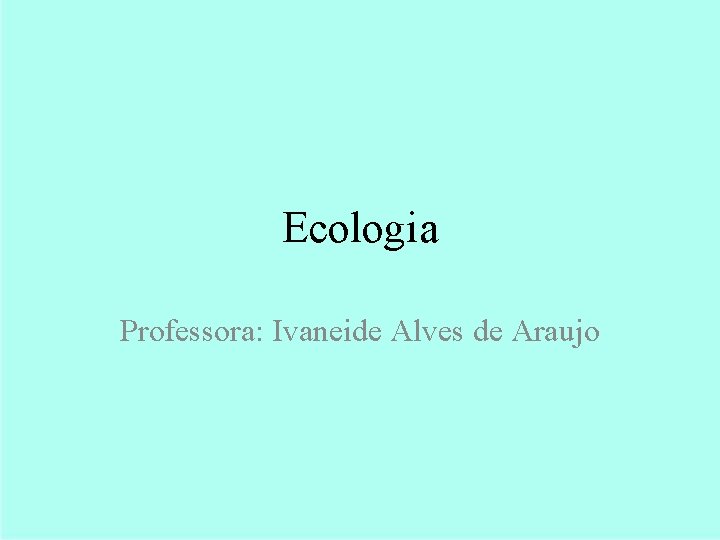 Ecologia Professora: Ivaneide Alves de Araujo 