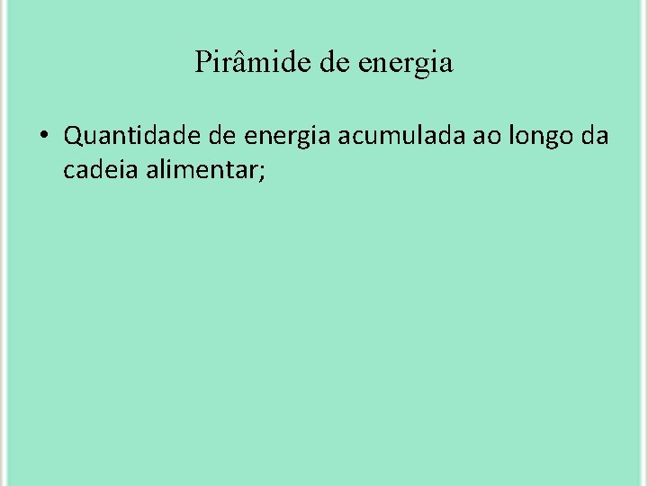 Pirâmide de energia • Quantidade de energia acumulada ao longo da cadeia alimentar; 