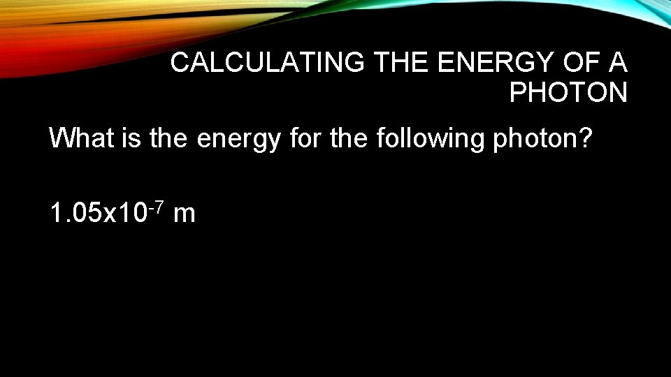 CALCULATING THE ENERGY OF A PHOTON What is the energy for the following photon?