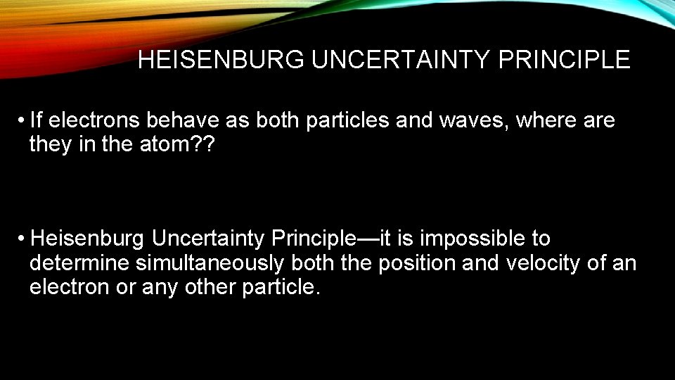 HEISENBURG UNCERTAINTY PRINCIPLE • If electrons behave as both particles and waves, where are