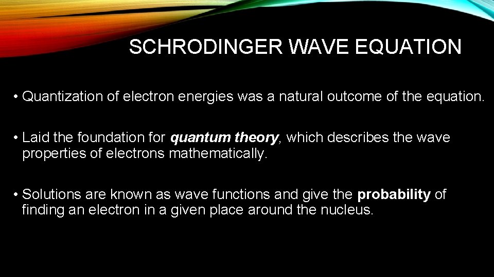 SCHRODINGER WAVE EQUATION • Quantization of electron energies was a natural outcome of the