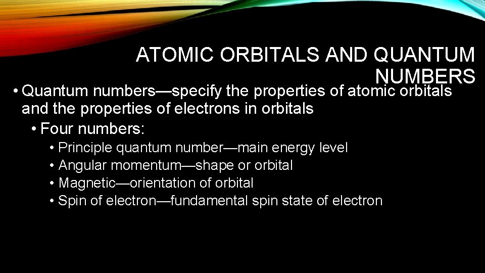 ATOMIC ORBITALS AND QUANTUM NUMBERS • Quantum numbers—specify the properties of atomic orbitals and