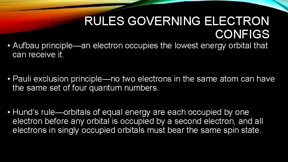 RULES GOVERNING ELECTRON CONFIGS • Aufbau principle—an electron occupies the lowest energy orbital that