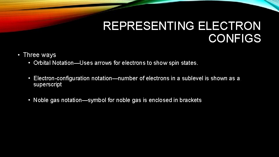 REPRESENTING ELECTRON CONFIGS • Three ways • Orbital Notation—Uses arrows for electrons to show
