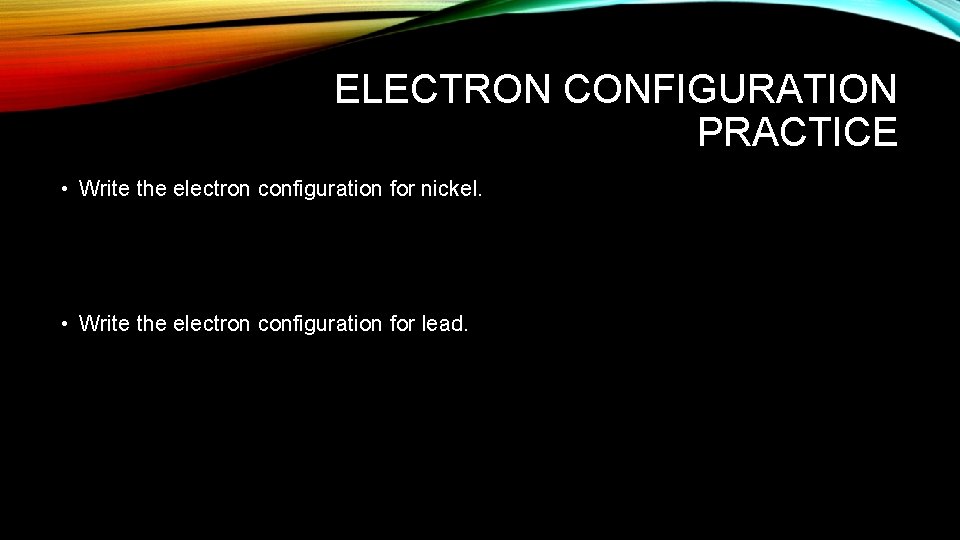 ELECTRON CONFIGURATION PRACTICE • Write the electron configuration for nickel. • Write the electron