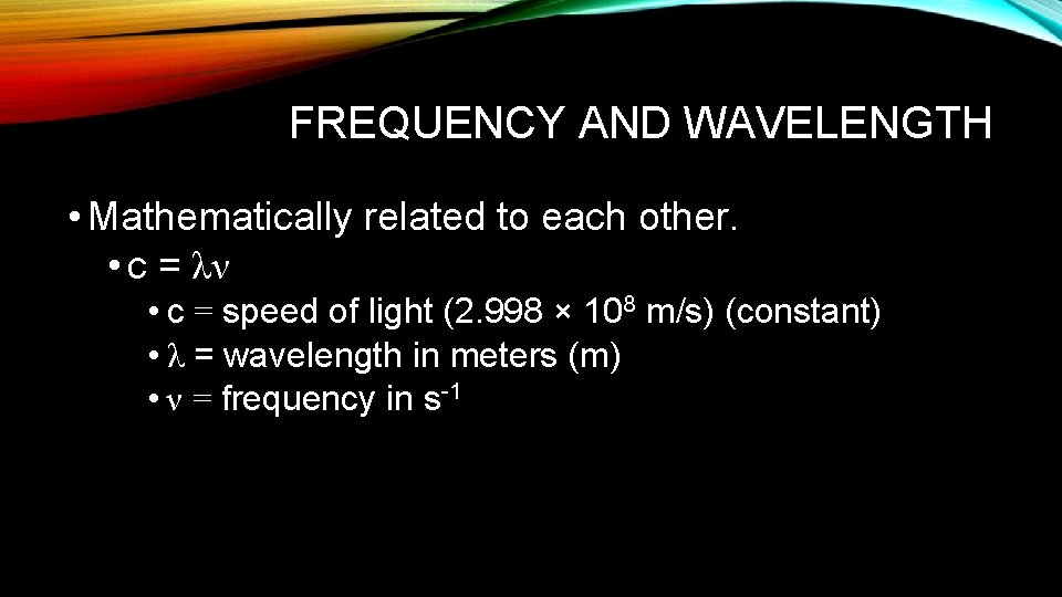 FREQUENCY AND WAVELENGTH • Mathematically related to each other. • c = λν •