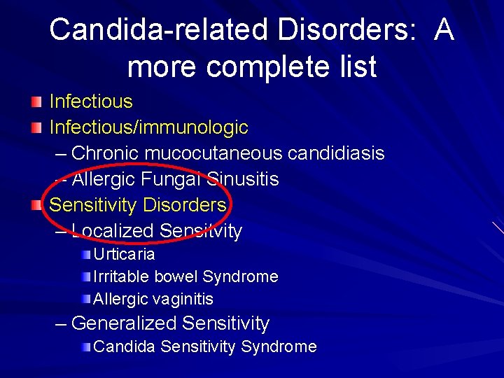 Candida-related Disorders: A more complete list Infectious/immunologic – Chronic mucocutaneous candidiasis – Allergic Fungal
