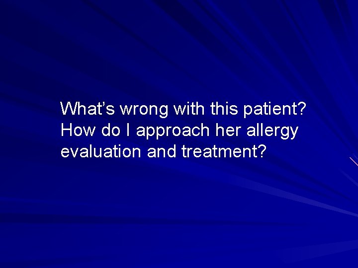 What’s wrong with this patient? How do I approach her allergy evaluation and treatment?