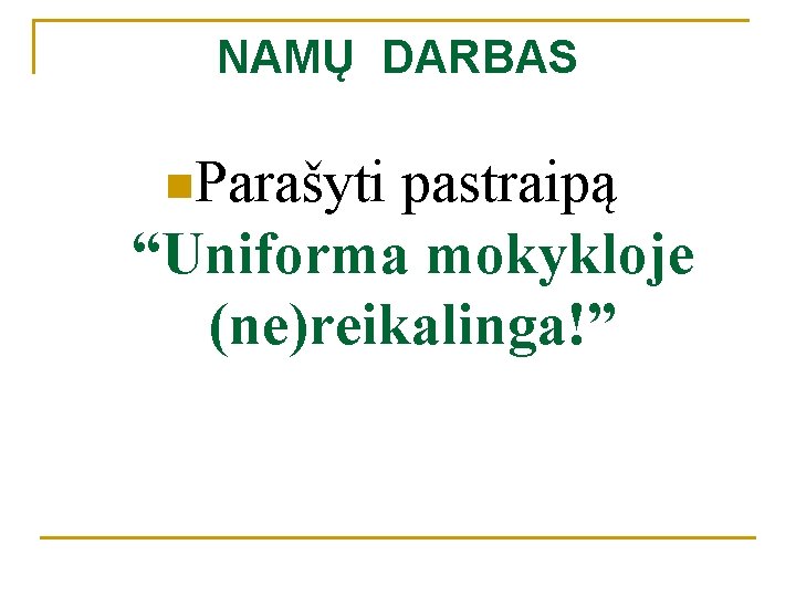 NAMŲ DARBAS n. Parašyti pastraipą “Uniforma mokykloje (ne)reikalinga!” 