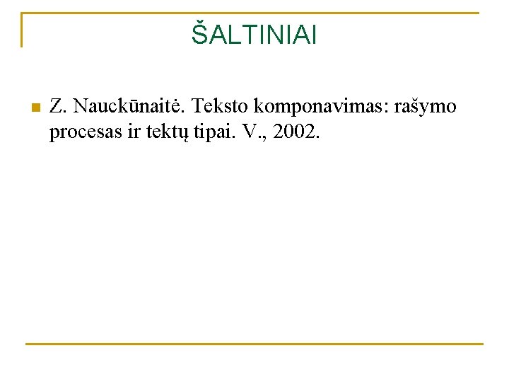 ŠALTINIAI n Z. Nauckūnaitė. Teksto komponavimas: rašymo procesas ir tektų tipai. V. , 2002.