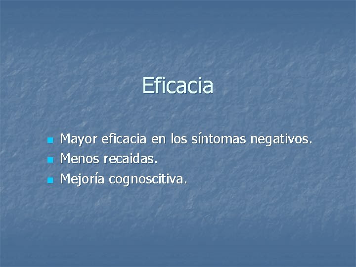 Eficacia n n n Mayor eficacia en los síntomas negativos. Menos recaidas. Mejoría cognoscitiva.