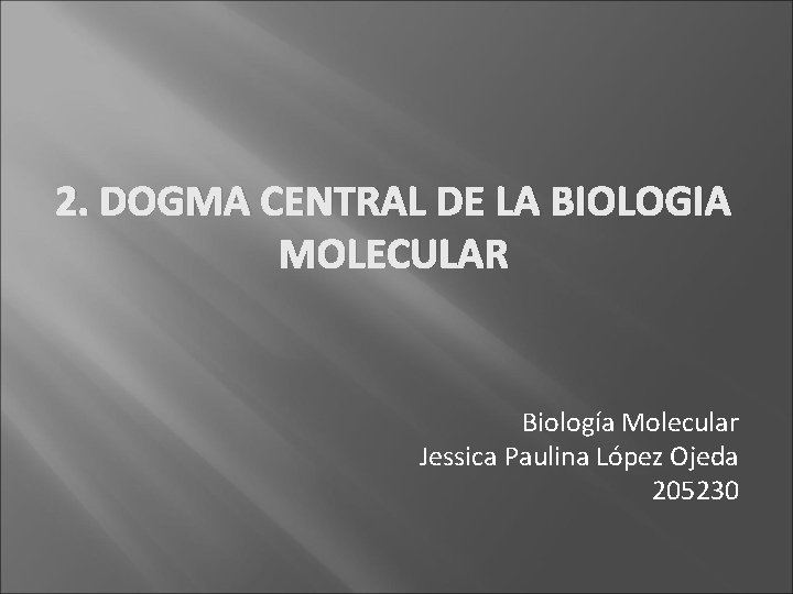 2. DOGMA CENTRAL DE LA BIOLOGIA MOLECULAR Biología Molecular Jessica Paulina López Ojeda 205230