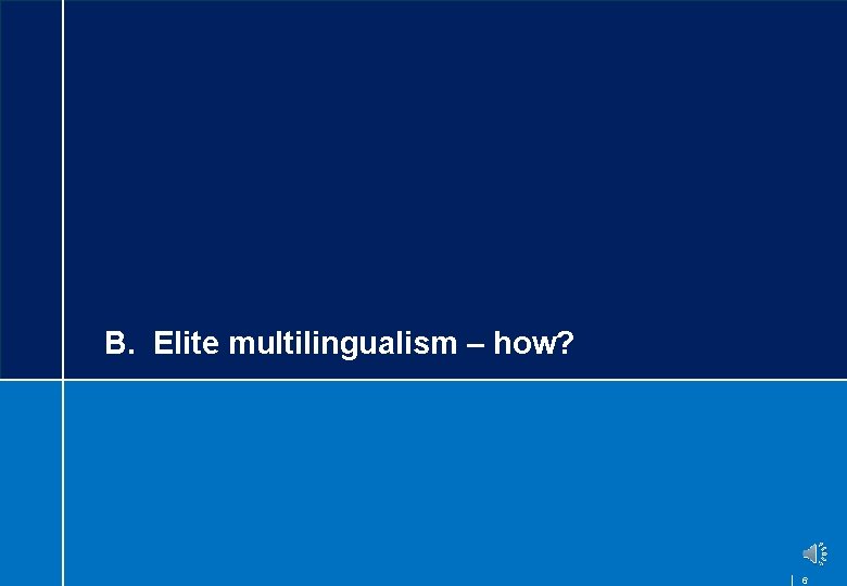B. Elite multilingualism – how? 6 