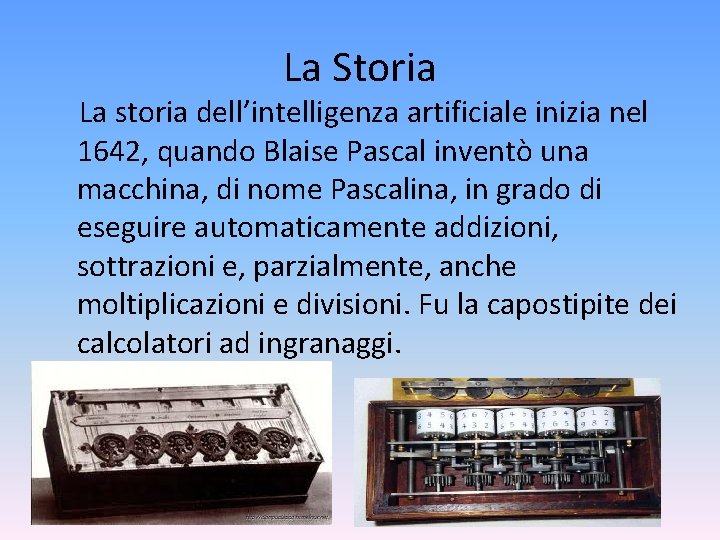 La Storia La storia dell’intelligenza artificiale inizia nel 1642, quando Blaise Pascal inventò una