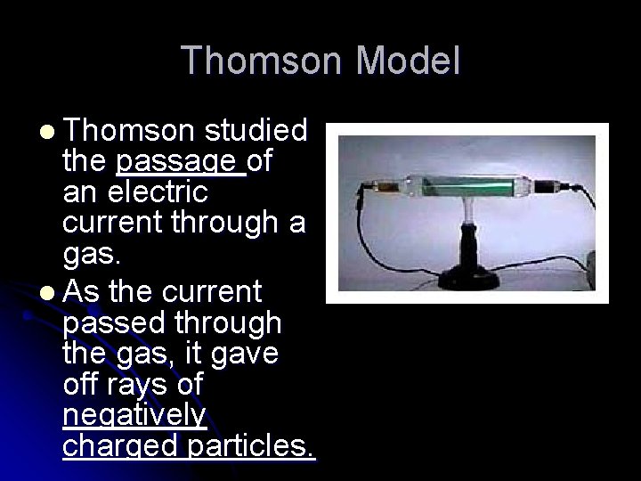 Thomson Model l Thomson studied the passage of an electric current through a gas. Thomson Model l Thomson studied the passage of an electric current through a gas.