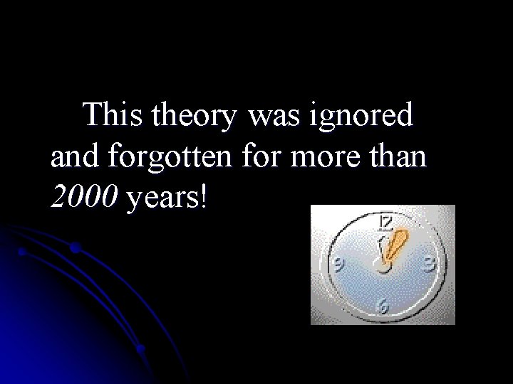 This theory was ignored and forgotten for more than 2000 years! This theory was ignored and forgotten for more than 2000 years!