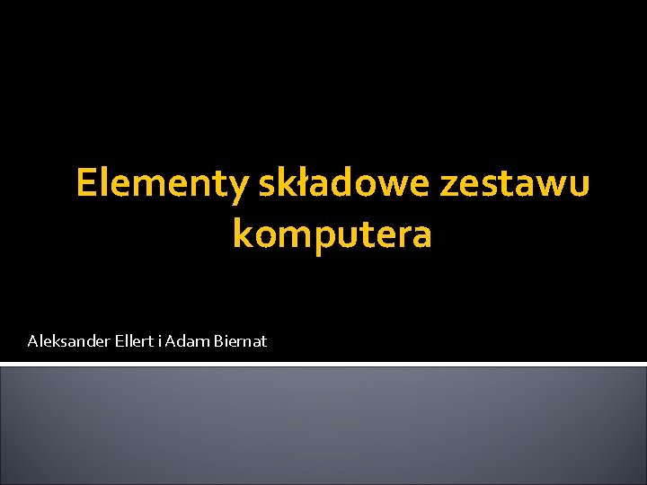 Elementy składowe zestawu komputera Aleksander Ellert i Adam Biernat 