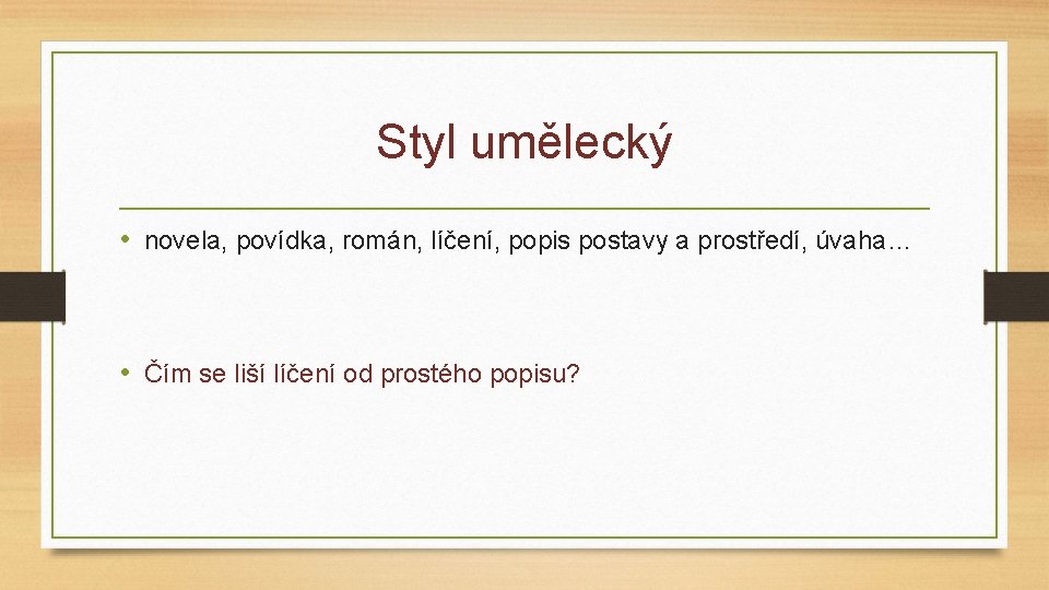 Styl umělecký • novela, povídka, román, líčení, popis postavy a prostředí, úvaha… • Čím