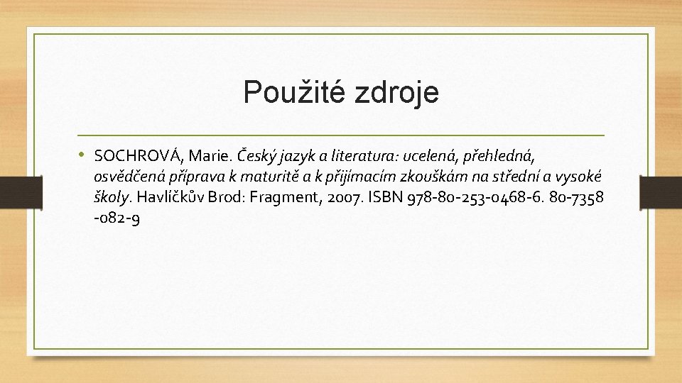 Použité zdroje • SOCHROVÁ, Marie. Český jazyk a literatura: ucelená, přehledná, osvědčená příprava k