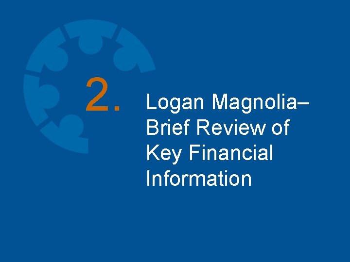 2. Logan Magnolia– Brief Review of Key Financial Information 